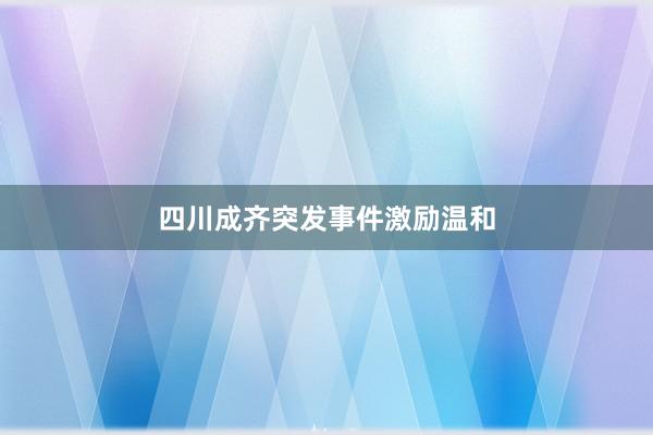 四川成齐突发事件激励温和