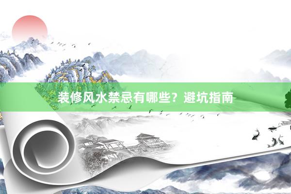 装修风水禁忌有哪些？避坑指南