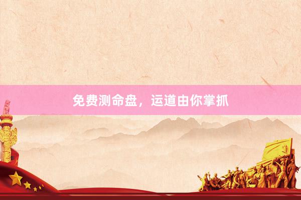 免费测命盘，运道由你掌抓