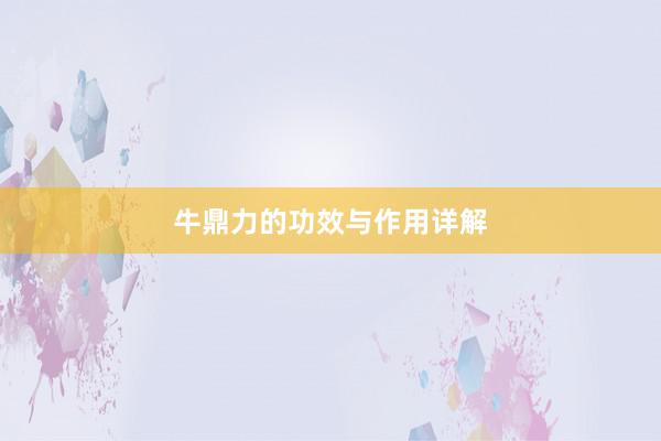 牛鼎力的功效与作用详解