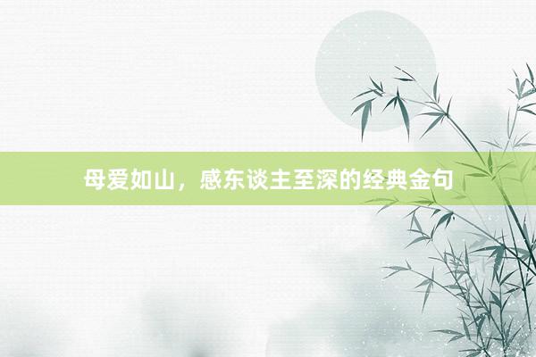 母爱如山，感东谈主至深的经典金句