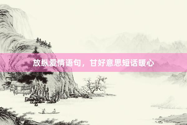 放纵爱情语句，甘好意思短话暖心
