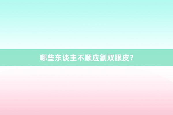 哪些东谈主不顺应割双眼皮？