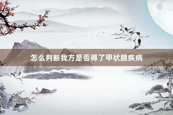 怎么判断我方是否得了甲状腺疾病