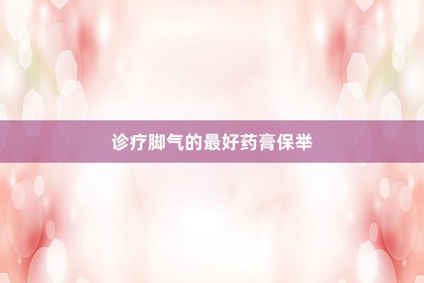 诊疗脚气的最好药膏保举