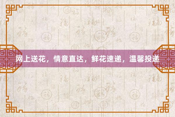 网上送花，情意直达，鲜花速递，温馨投递