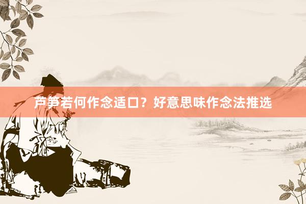 芦笋若何作念适口？好意思味作念法推选