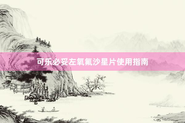 可乐必妥左氧氟沙星片使用指南