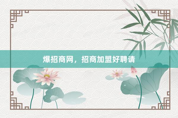 爆招商网，招商加盟好聘请