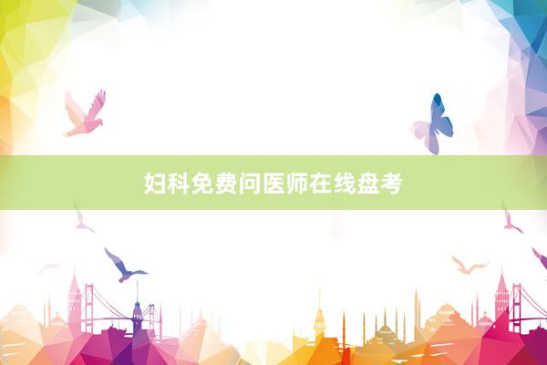 妇科免费问医师在线盘考