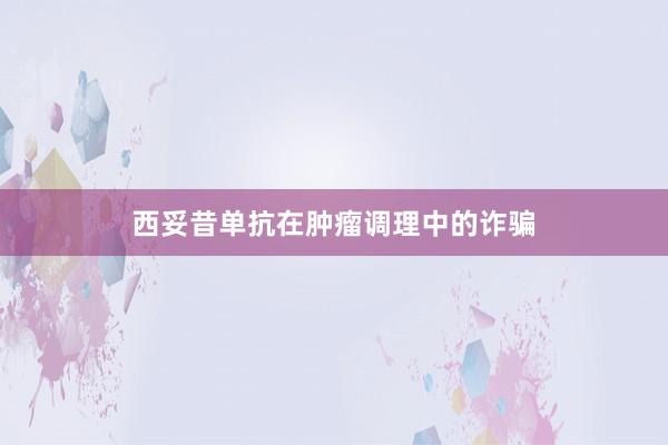 西妥昔单抗在肿瘤调理中的诈骗